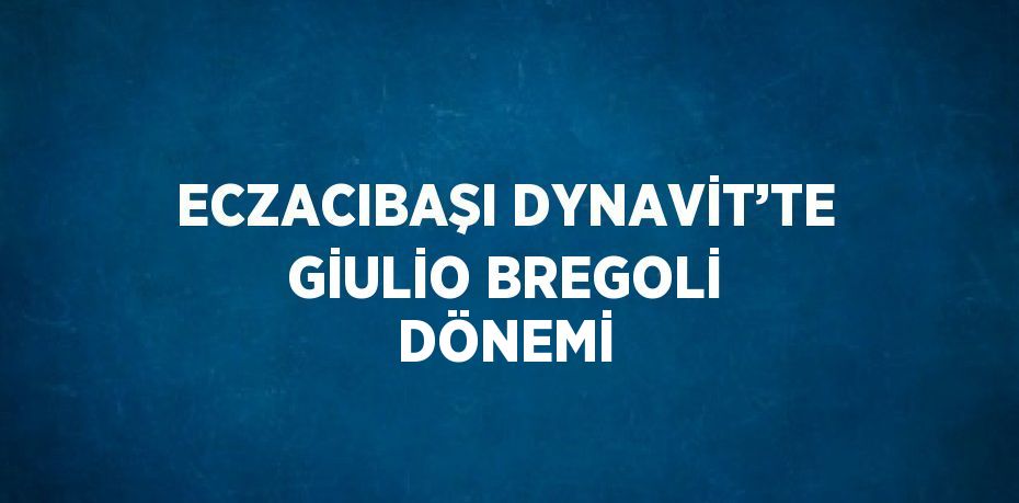 ECZACIBAŞI DYNAVİT’TE GİULİO BREGOLİ DÖNEMİ