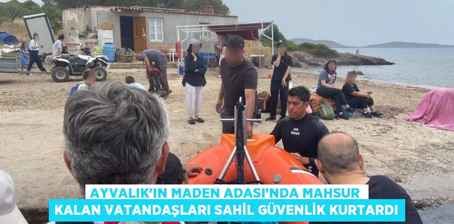 AYVALIK’IN MADEN ADASI’NDA MAHSUR KALAN VATANDAŞLARI SAHİL GÜVENLİK KURTARDI