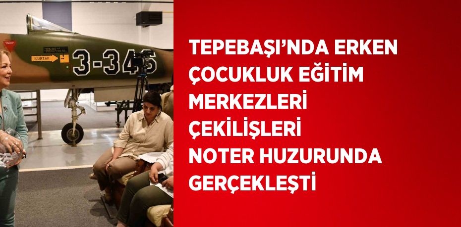 TEPEBAŞI’NDA ERKEN ÇOCUKLUK EĞİTİM MERKEZLERİ ÇEKİLİŞLERİ NOTER HUZURUNDA GERÇEKLEŞTİ