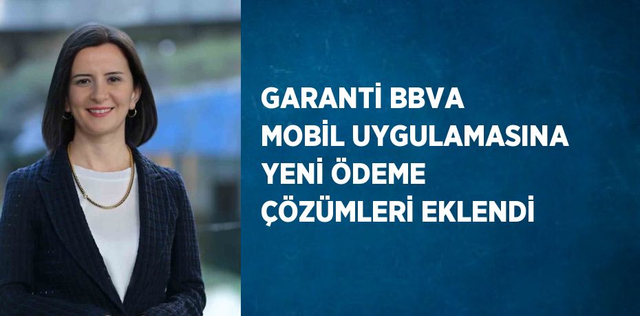 GARANTİ BBVA MOBİL UYGULAMASINA YENİ ÖDEME ÇÖZÜMLERİ EKLENDİ
