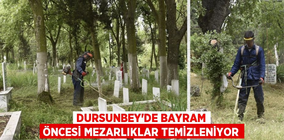 DURSUNBEY’DE BAYRAM ÖNCESİ MEZARLIKLAR TEMİZLENİYOR