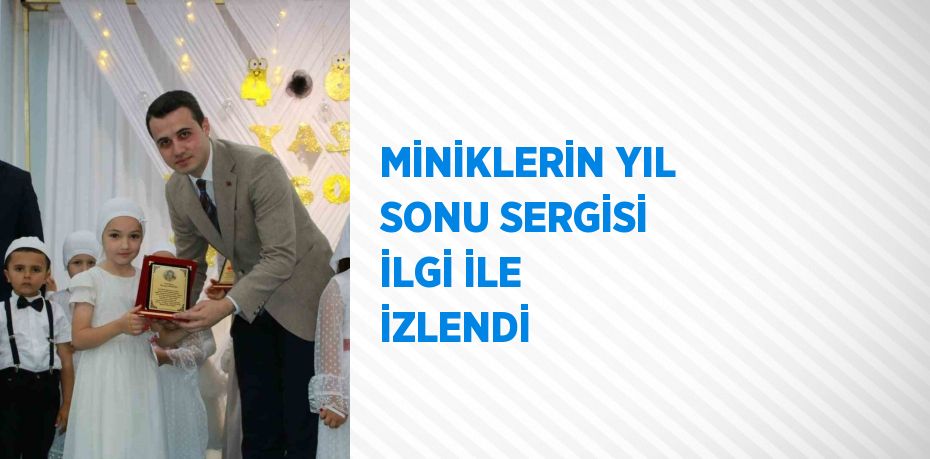 MİNİKLERİN YIL SONU SERGİSİ İLGİ İLE İZLENDİ