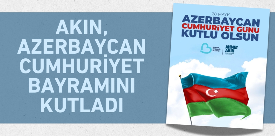 AKIN, AZERBAYCAN CUMHURİYET BAYRAMINI KUTLADI