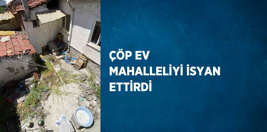 ÇÖP EV MAHALLELİYİ İSYAN ETTİRDİ