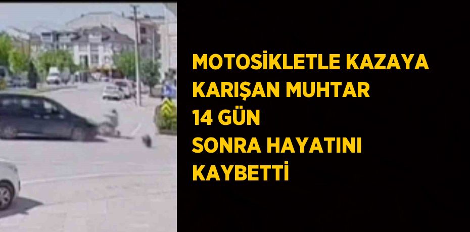 MOTOSİKLETLE KAZAYA KARIŞAN MUHTAR 14 GÜN SONRA HAYATINI KAYBETTİ