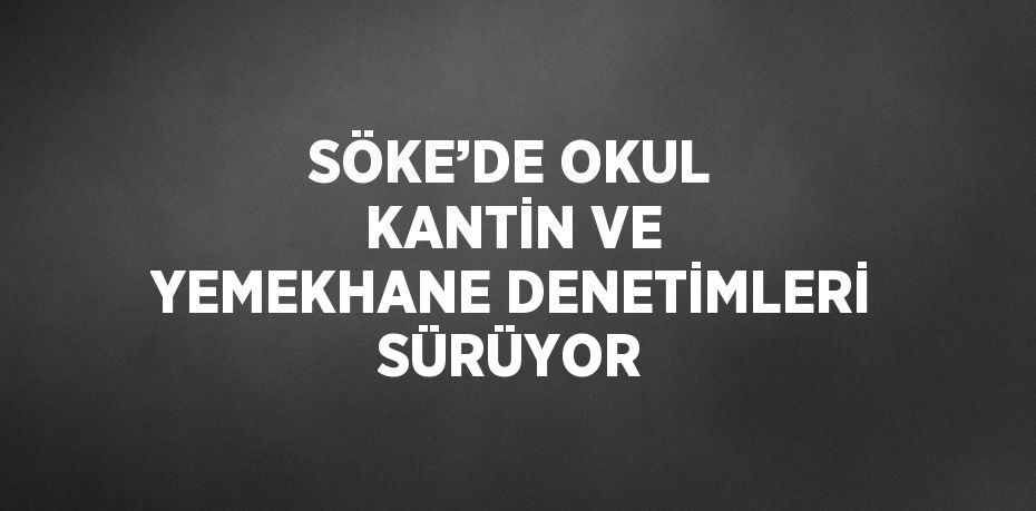 SÖKE’DE OKUL KANTİN VE YEMEKHANE DENETİMLERİ SÜRÜYOR
