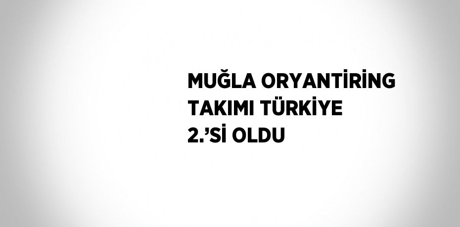 MUĞLA ORYANTİRİNG TAKIMI TÜRKİYE 2.’Sİ OLDU