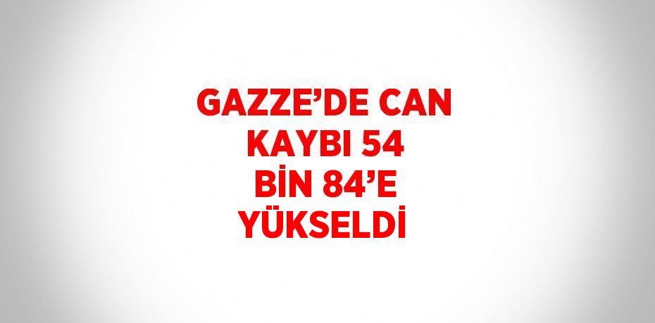 GAZZE’DE CAN KAYBI 54 BİN 84’E YÜKSELDİ