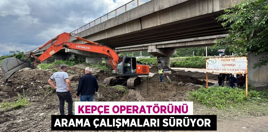 Kepçe operatörünü arama çalışmaları sürüyor