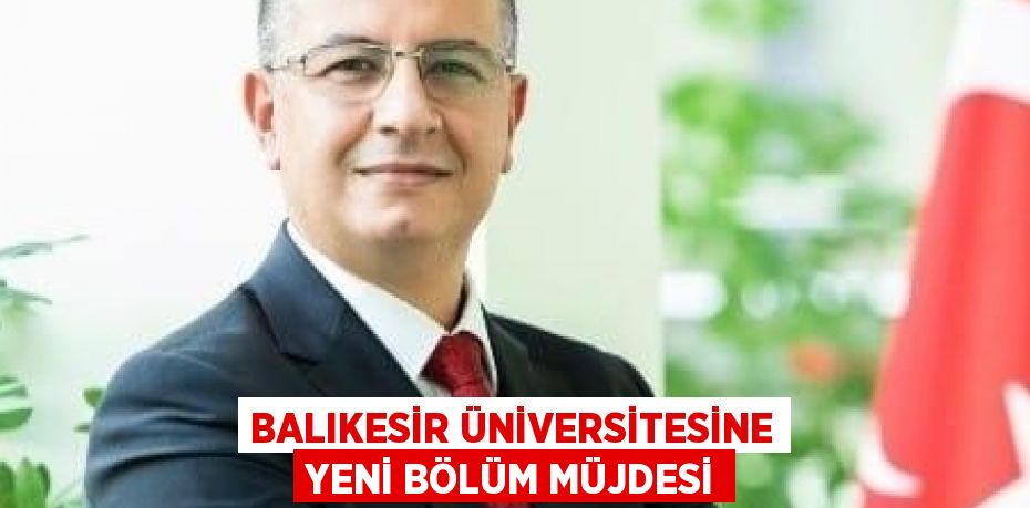 BALIKESİR ÜNİVERSİTESİNE YENİ BÖLÜM MÜJDESİ