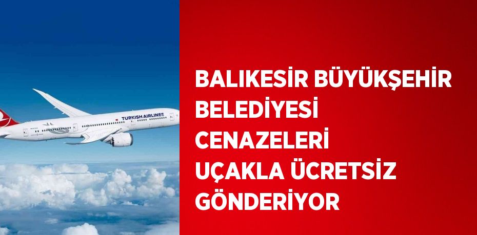 BALIKESİR BÜYÜKŞEHİR BELEDİYESİ CENAZELERİ UÇAKLA ÜCRETSİZ GÖNDERİYOR