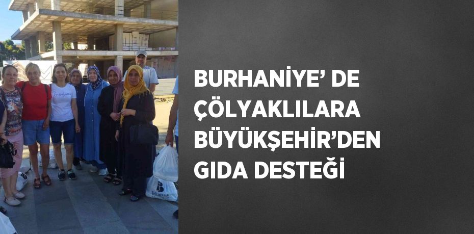 BURHANİYE’ DE ÇÖLYAKLILARA BÜYÜKŞEHİR’DEN GIDA DESTEĞİ