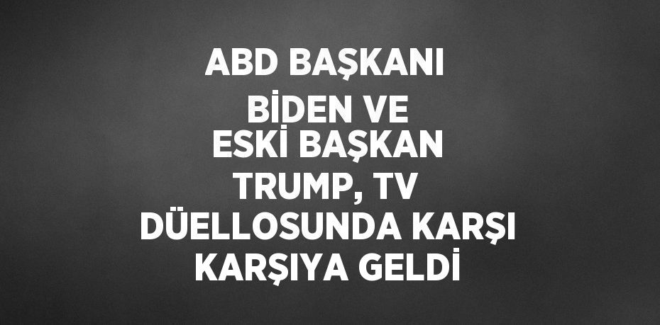 ABD BAŞKANI BİDEN VE ESKİ BAŞKAN TRUMP, TV DÜELLOSUNDA KARŞI KARŞIYA GELDİ