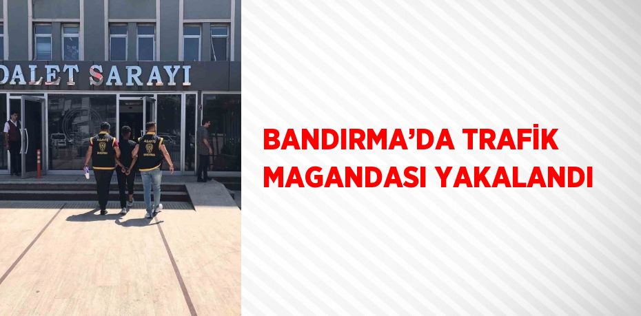 BANDIRMA’DA TRAFİK MAGANDASI YAKALANDI