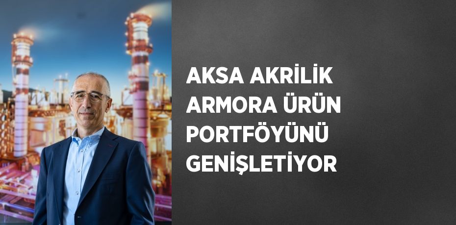 AKSA AKRİLİK ARMORA ÜRÜN PORTFÖYÜNÜ GENİŞLETİYOR