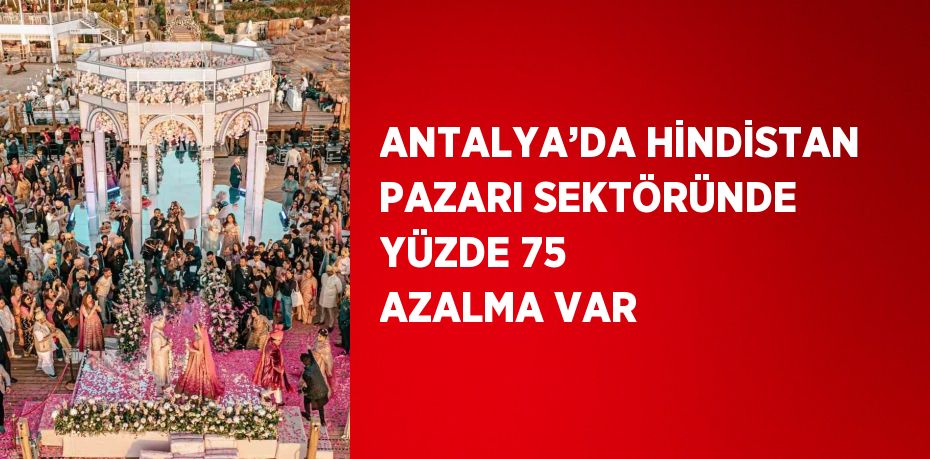 ANTALYA’DA HİNDİSTAN PAZARI SEKTÖRÜNDE YÜZDE 75 AZALMA VAR