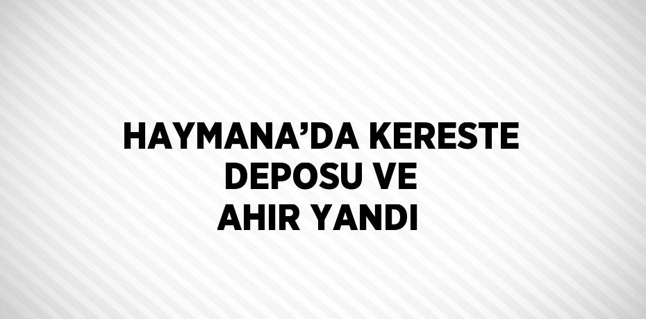 HAYMANA’DA KERESTE DEPOSU VE AHIR YANDI