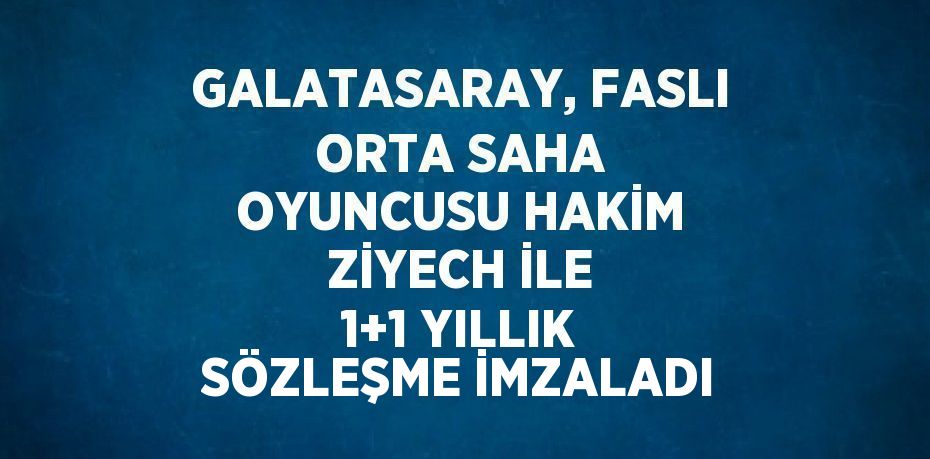 GALATASARAY, FASLI ORTA SAHA OYUNCUSU HAKİM ZİYECH İLE 1+1 YILLIK SÖZLEŞME İMZALADI