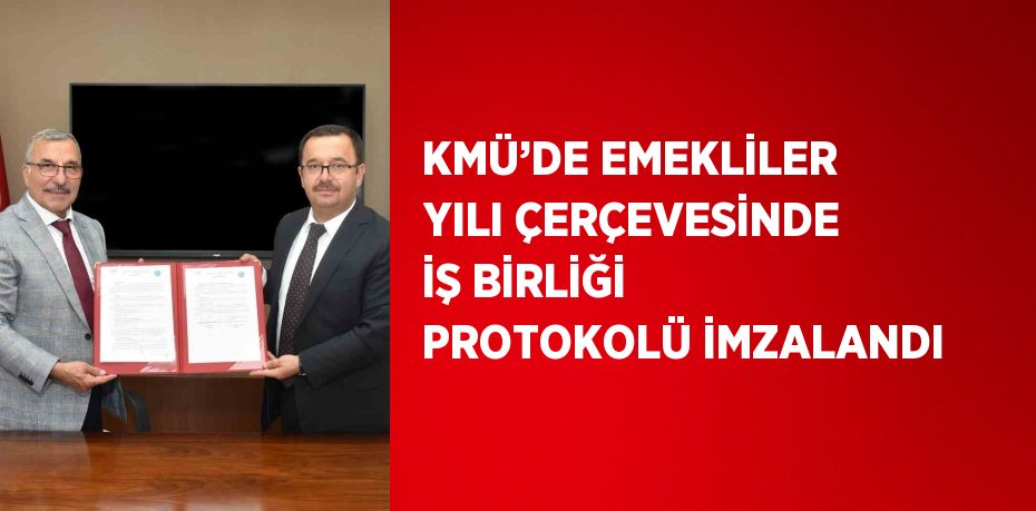 KMÜ’DE EMEKLİLER YILI ÇERÇEVESİNDE İŞ BİRLİĞİ PROTOKOLÜ İMZALANDI