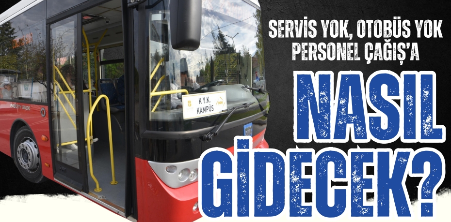 SERVİS YOK, OTOBÜS YOK PERSONEL ÇAĞIŞ’A NASIL GİDECEK?