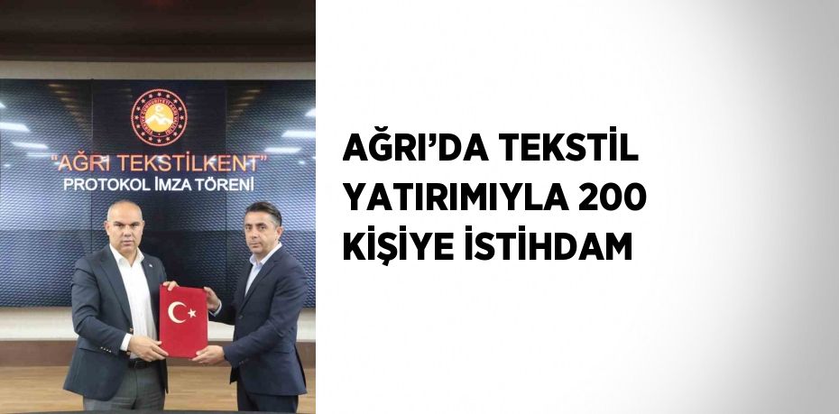 AĞRI’DA TEKSTİL YATIRIMIYLA 200 KİŞİYE İSTİHDAM