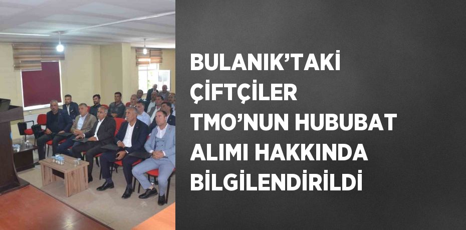 BULANIK’TAKİ ÇİFTÇİLER TMO’NUN HUBUBAT ALIMI HAKKINDA BİLGİLENDİRİLDİ