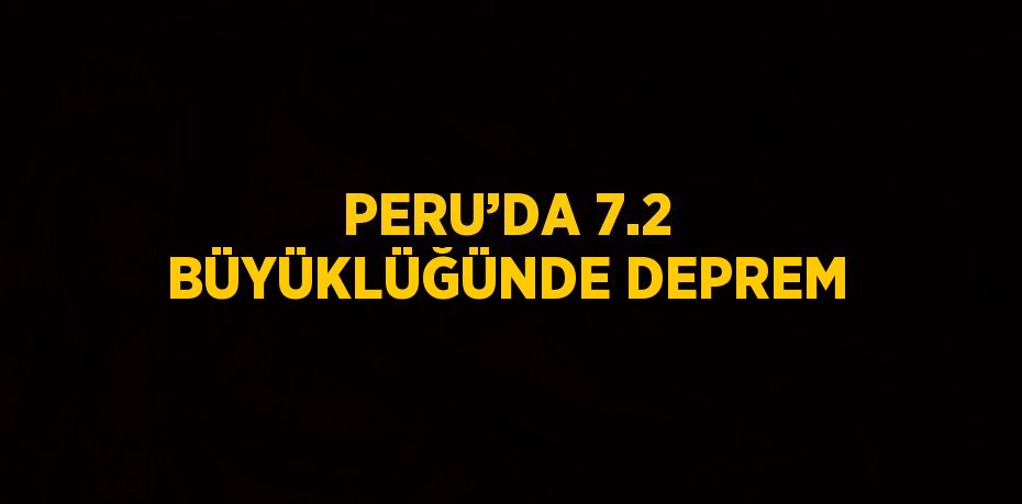 PERU’DA 7.2 BÜYÜKLÜĞÜNDE DEPREM