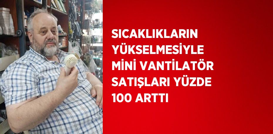 SICAKLIKLARIN YÜKSELMESİYLE MİNİ VANTİLATÖR SATIŞLARI YÜZDE 100 ARTTI