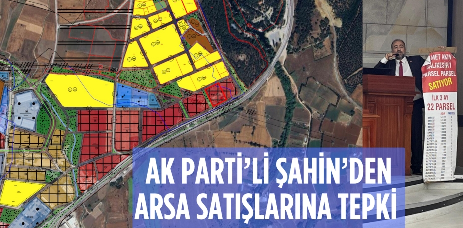 AK PARTİ’Lİ ŞAHİN’DEN  ARSA SATIŞLARINA TEPKİ