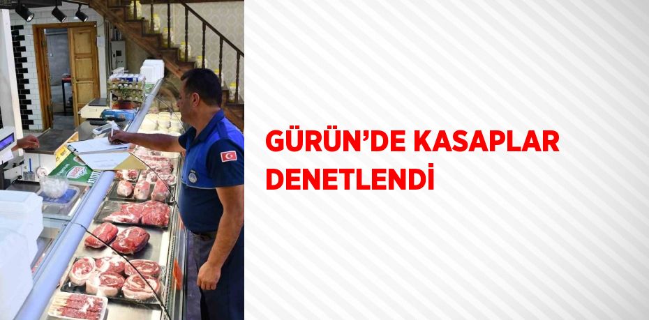 GÜRÜN’DE KASAPLAR DENETLENDİ