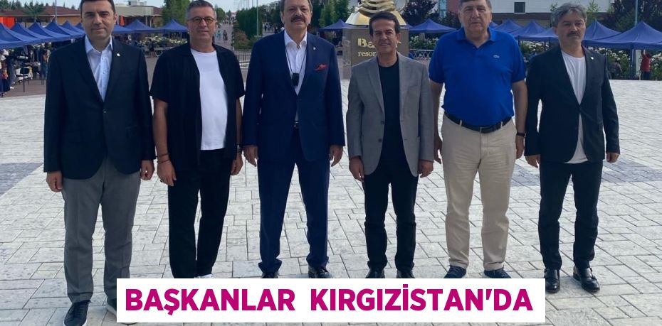 BAŞKANLAR  KIRGIZİSTAN’DA