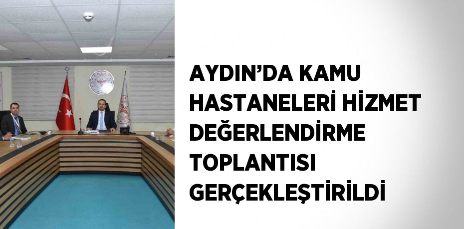 AYDIN’DA KAMU HASTANELERİ HİZMET DEĞERLENDİRME TOPLANTISI GERÇEKLEŞTİRİLDİ