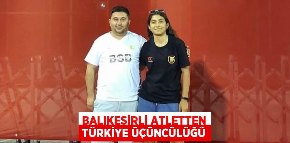 BALIKESİRLİ ATLETTEN TÜRKİYE ÜÇÜNCÜLÜĞÜ