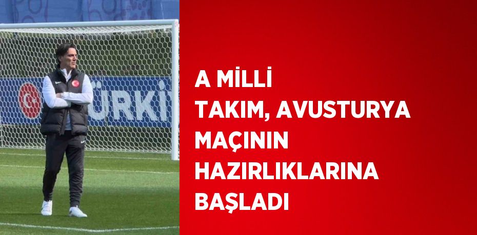 A MİLLİ TAKIM, AVUSTURYA MAÇININ HAZIRLIKLARINA BAŞLADI