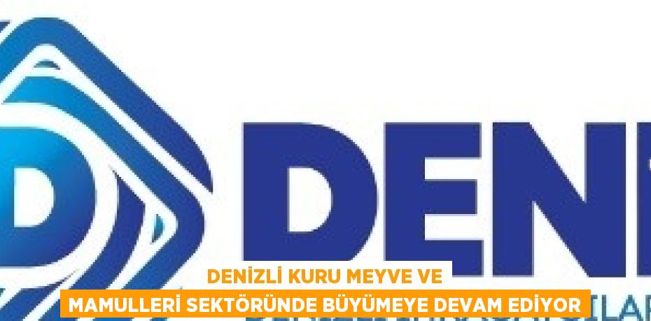 DENİZLİ KURU MEYVE VE MAMULLERİ SEKTÖRÜNDE BÜYÜMEYE DEVAM EDİYOR