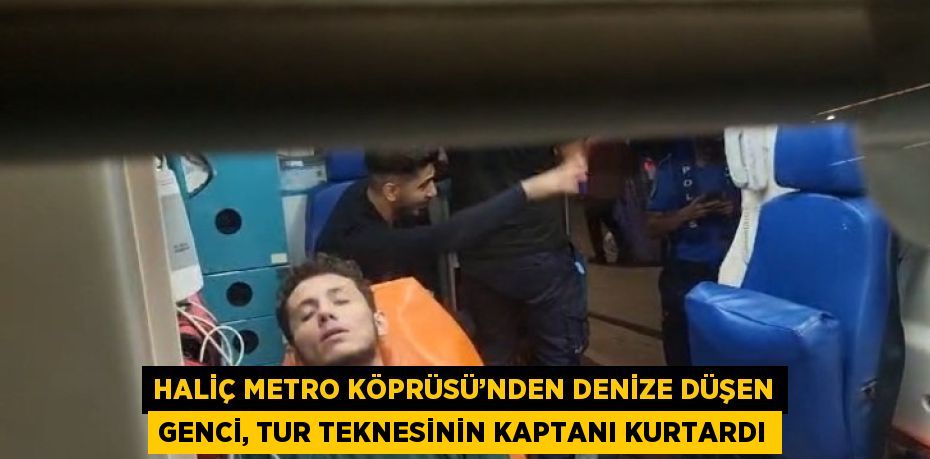 HALİÇ METRO KÖPRÜSÜ’NDEN DENİZE DÜŞEN GENCİ, TUR TEKNESİNİN KAPTANI KURTARDI