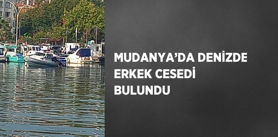 MUDANYA’DA DENİZDE ERKEK CESEDİ BULUNDU