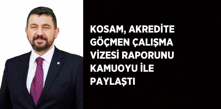 KOSAM, AKREDİTE GÖÇMEN ÇALIŞMA VİZESİ RAPORUNU KAMUOYU İLE PAYLAŞTI