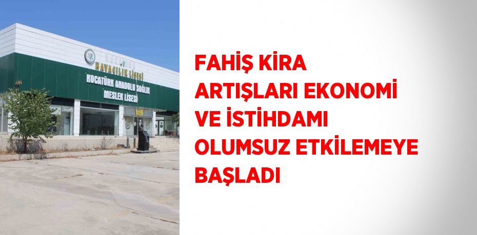 FAHİŞ KİRA ARTIŞLARI EKONOMİ VE İSTİHDAMI OLUMSUZ ETKİLEMEYE BAŞLADI