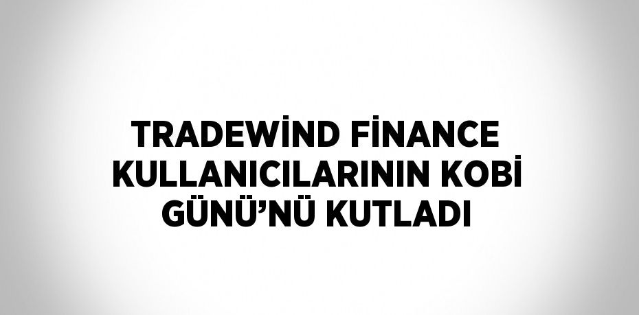 TRADEWİND FİNANCE KULLANICILARININ KOBİ GÜNÜ’NÜ KUTLADI