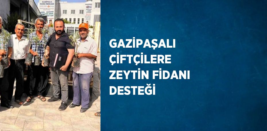 GAZİPAŞALI ÇİFTÇİLERE ZEYTİN FİDANI DESTEĞİ