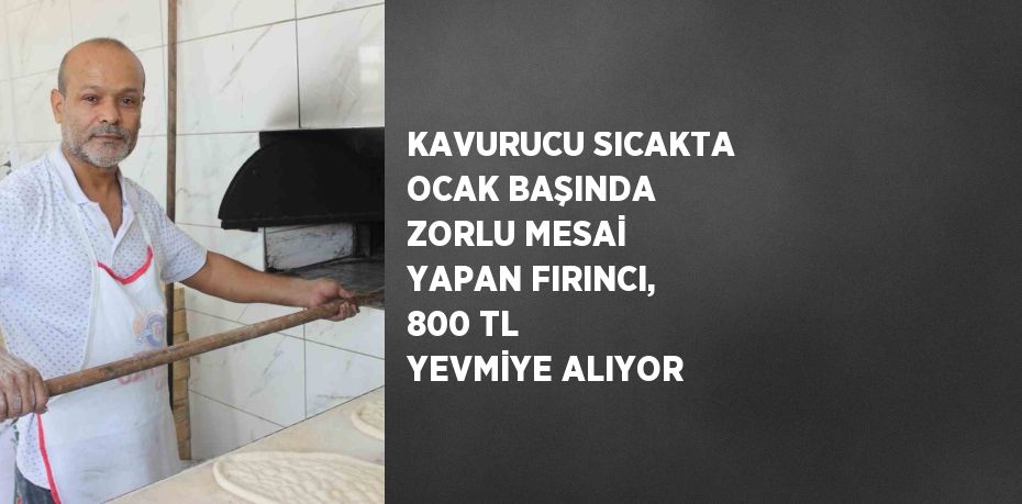 KAVURUCU SICAKTA OCAK BAŞINDA ZORLU MESAİ YAPAN FIRINCI, 800 TL YEVMİYE ALIYOR