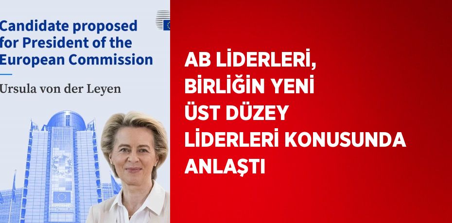 AB LİDERLERİ, BİRLİĞİN YENİ ÜST DÜZEY LİDERLERİ KONUSUNDA ANLAŞTI