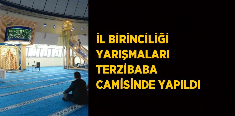 İL BİRİNCİLİĞİ YARIŞMALARI TERZİBABA CAMİSİNDE YAPILDI