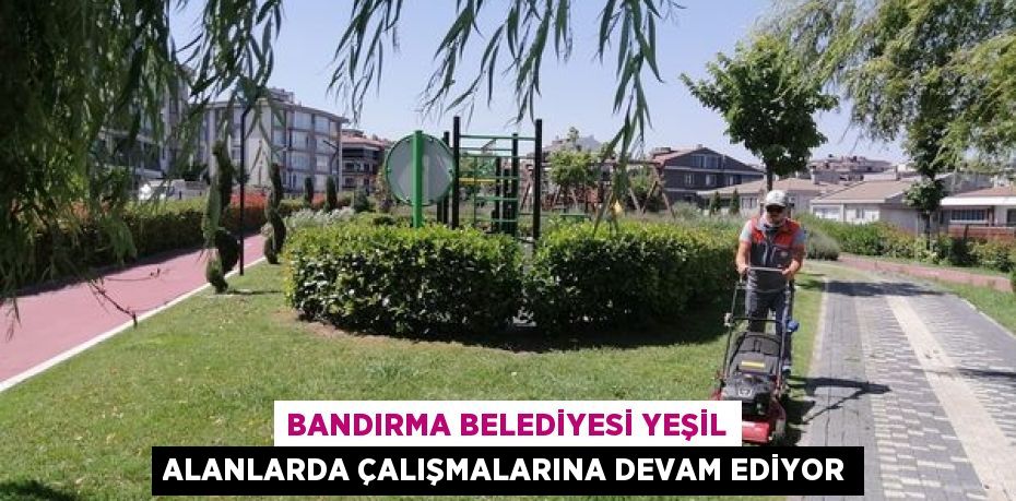 Bandırma Belediyesi Yeşil Alanlarda Çalışmalarına Devam Ediyor