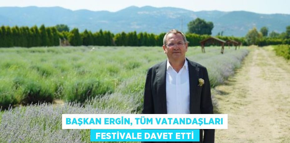 BAŞKAN ERGİN, TÜM VATANDAŞLARI  FESTİVALE DAVET ETTİ