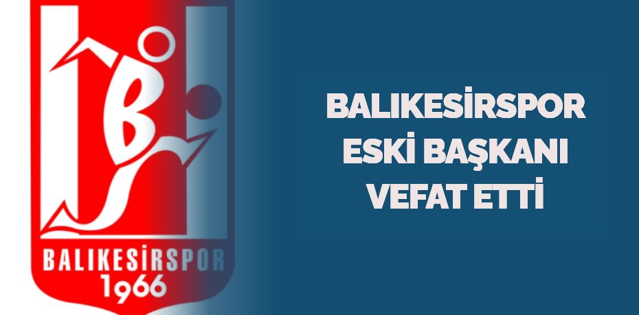 BALIKESİRSPOR ESKİ BAŞKANI VEFAT ETTİ