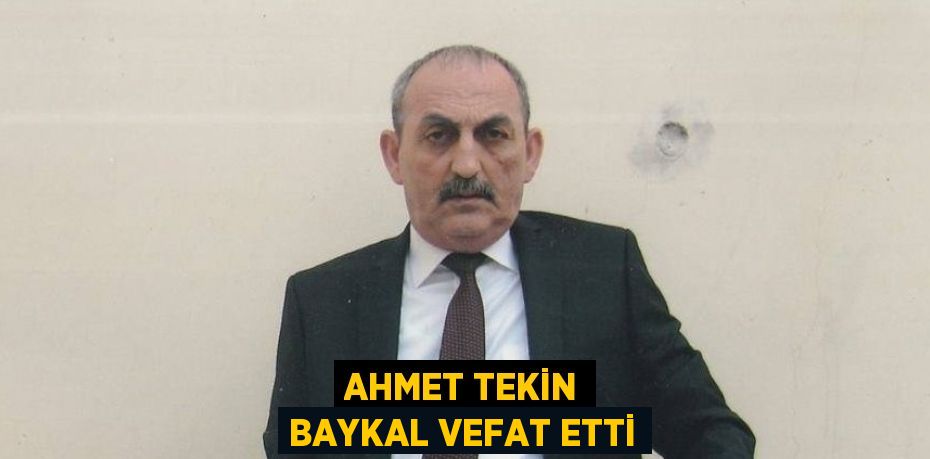 AHMET TEKİN BAYKAL VEFAT ETTİ
