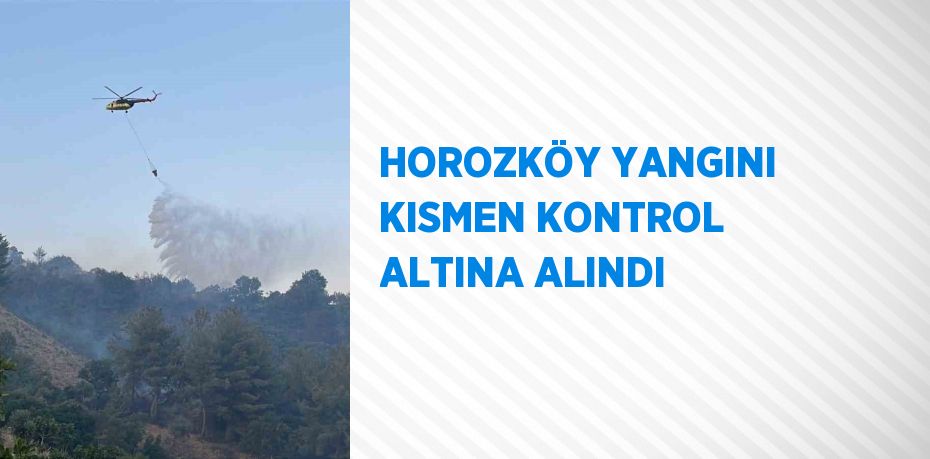 HOROZKÖY YANGINI KISMEN KONTROL ALTINA ALINDI
