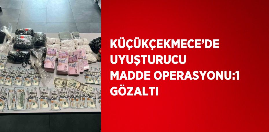 KÜÇÜKÇEKMECE’DE UYUŞTURUCU MADDE OPERASYONU:1 GÖZALTI